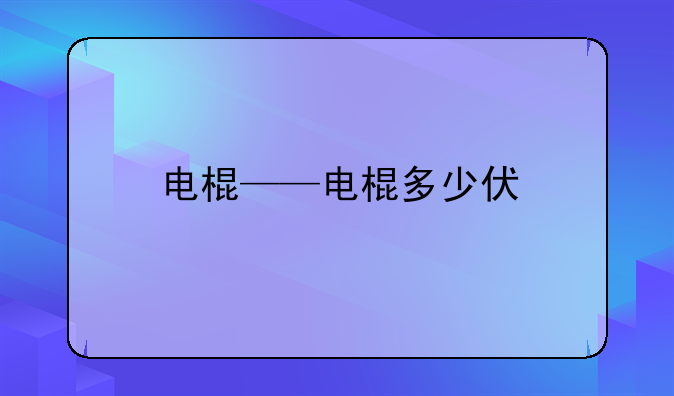 电棍——电棍多少伏