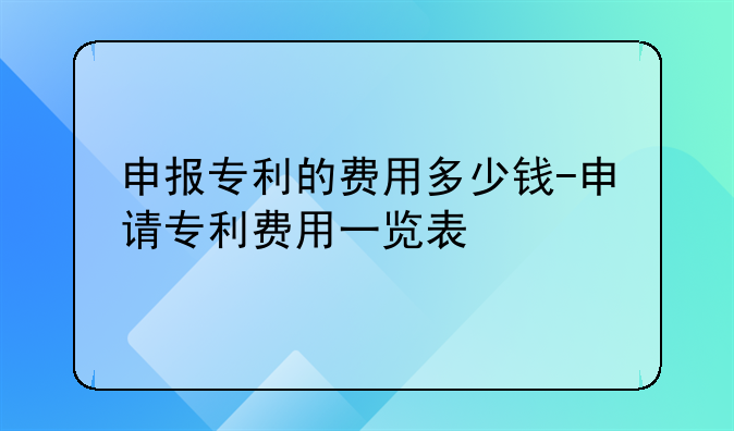 申报专利的费用多少钱-申请专利费用一览表