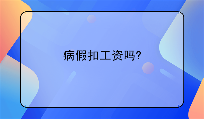 病假扣工资吗?