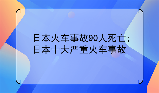 日本火车事故90人死亡;日本十大严重火车事故