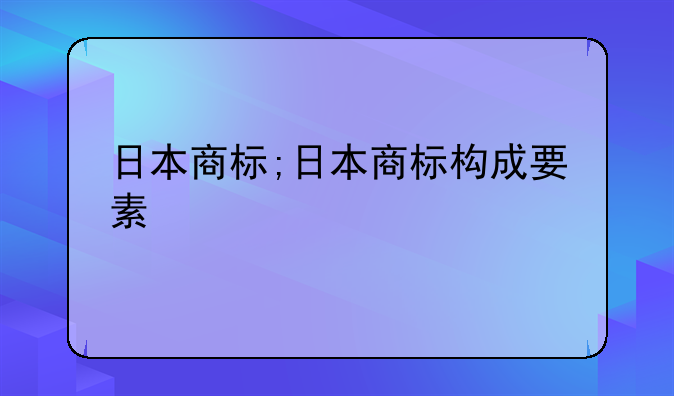 日本商标;日本商标构成要素