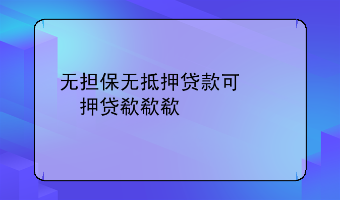 无担保无抵押贷款可信吗