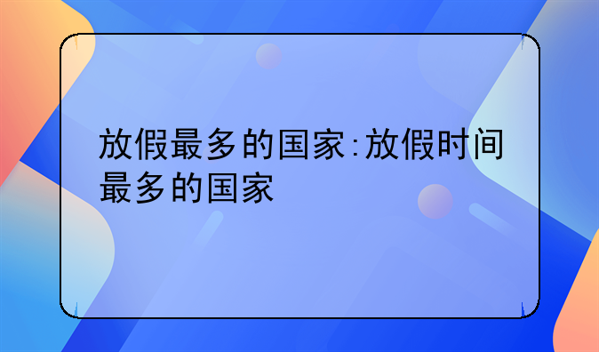 放假最多的国家:放假时间最多的国家