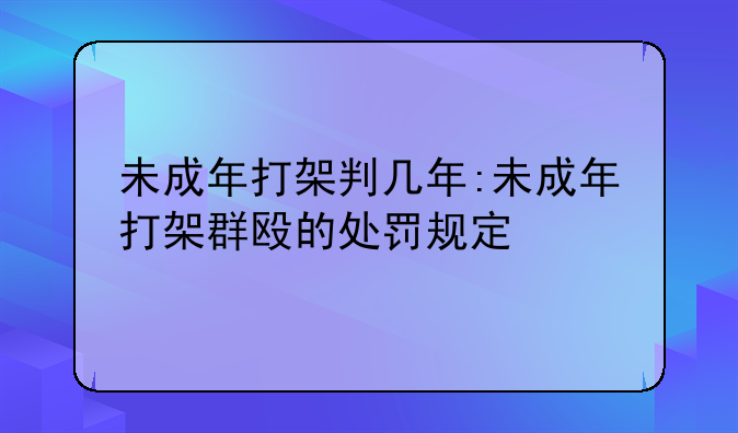 未成年打架判几年:未成年打架群殴的处罚规定