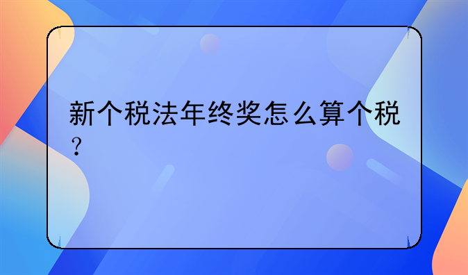 新个税法年终奖怎么算个税？