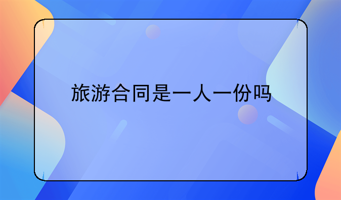 旅游合同是一人一份吗