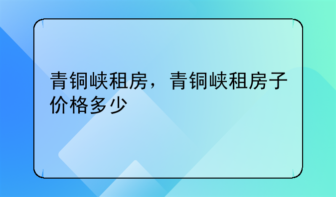 青铜峡租房，青铜峡租房子价格多少