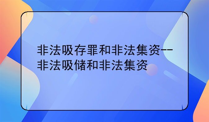 非法吸存罪和非法集资--非法吸储和非法集资