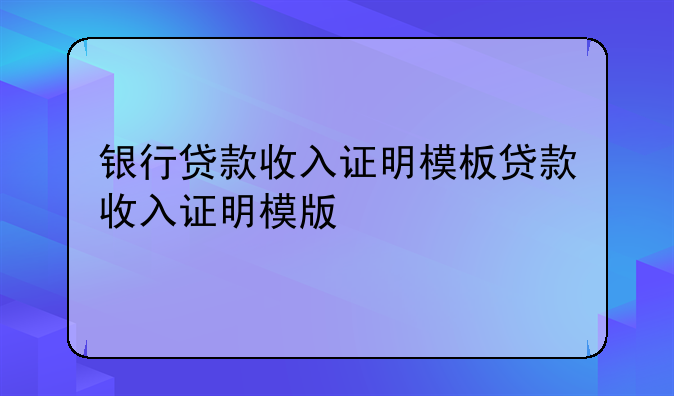银行贷款收入证明模板贷款收入证明模版