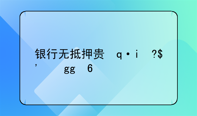银行无抵押贷款;银行无抵押贷款流程