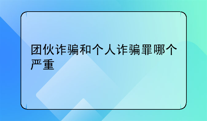 团伙诈骗和个人诈骗罪哪个严重