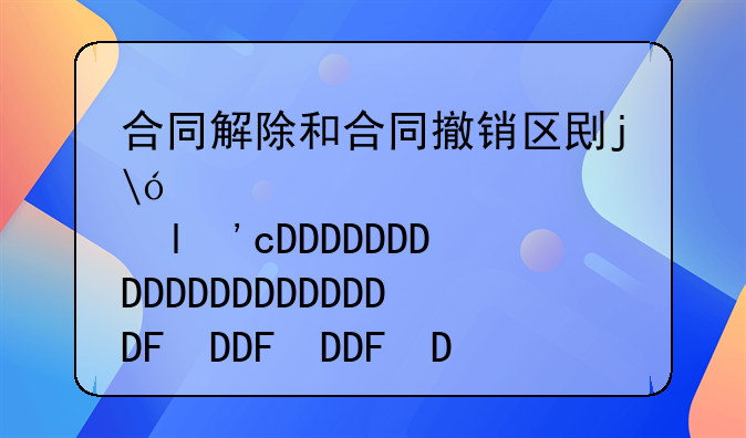 合同解除和合同撤销区别是哪些
