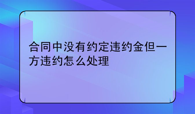 合同中没有约定违约金但一方违约怎么处理