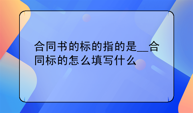 合同书的标的指的是__合同标的怎么填写什么