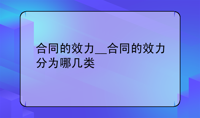 合同的效力__合同的效力分为哪几类