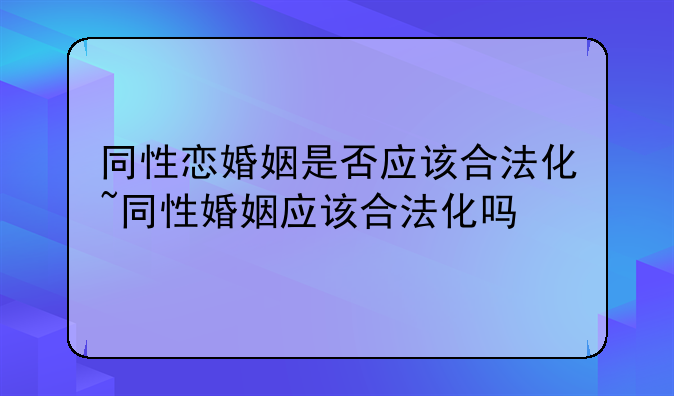 同性恋婚姻是否应该合法化~同性婚姻应该合法化吗