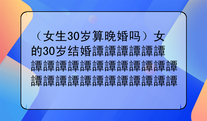 （女生30岁算晚婚吗）女的30岁结婚迟吗