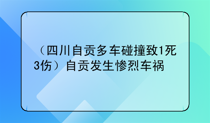 （四川自贡多车碰撞致1死3伤）自贡发生惨烈车祸