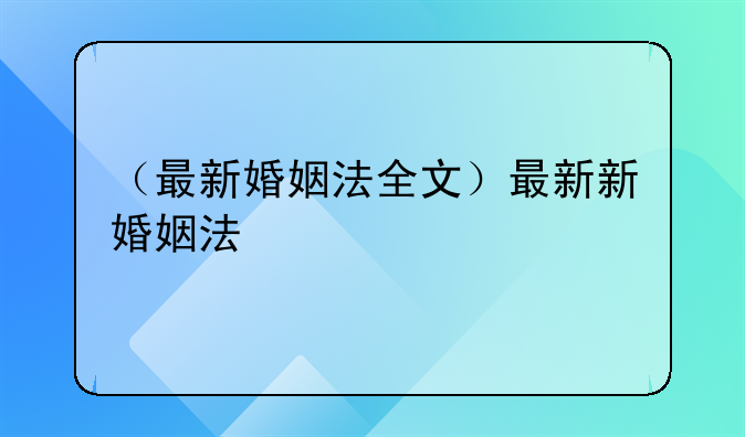 （最新婚姻法全文）最新新婚姻法