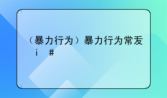 （暴力行为）暴力行为常发生于