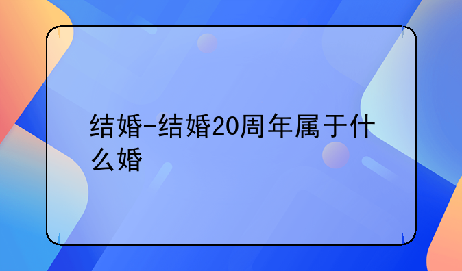 结婚-结婚20周年属于什么婚