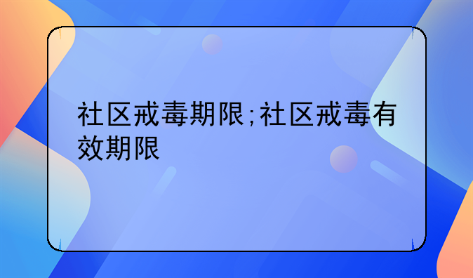 社区戒毒期限;社区戒毒有效期限