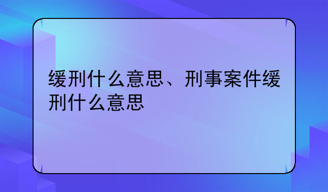 缓刑什么意思、刑事案件缓刑什么意思
