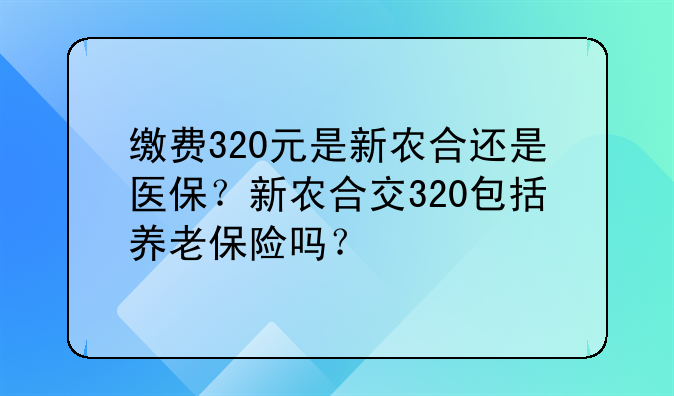 缴费320元是新农合还是医保？新农合交320包括养老保险吗？