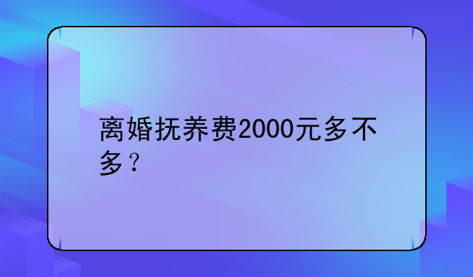 离婚抚养费2000元多不多？