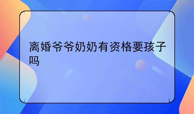 离婚爷爷奶奶有资格要孩子吗
