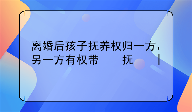 离婚后孩子抚养权归一方，另一方有权带孩子吗