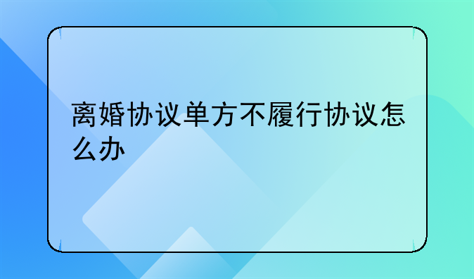 离婚协议单方不履行协议怎么办