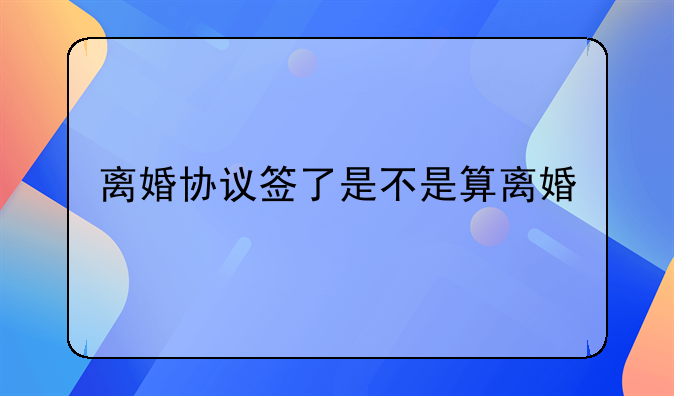 离婚协议签了是不是算离婚