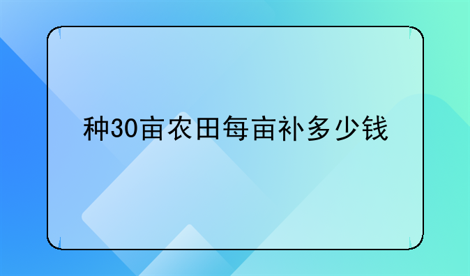 种30亩农田每亩补多少钱