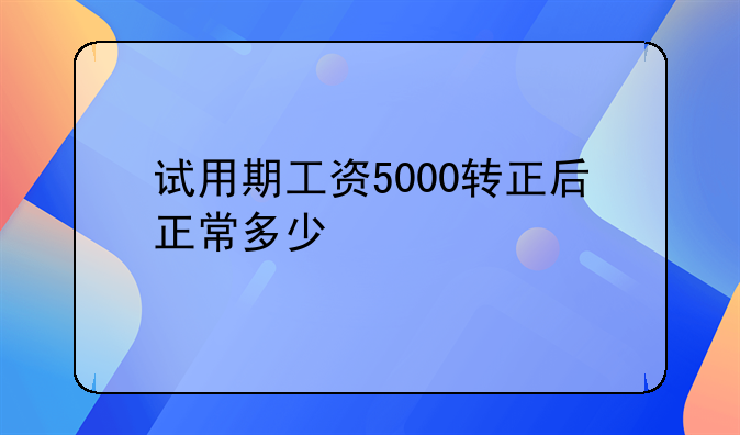 试用期工资5000转正后正常多少