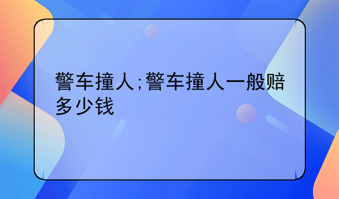 警车撞人;警车撞人一般赔多少钱