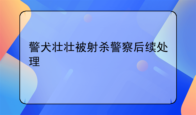 警犬壮壮被射杀警察后续处理