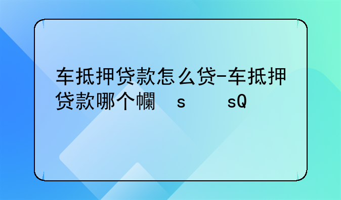 车抵押贷款怎么贷-车抵押贷款哪个平台好
