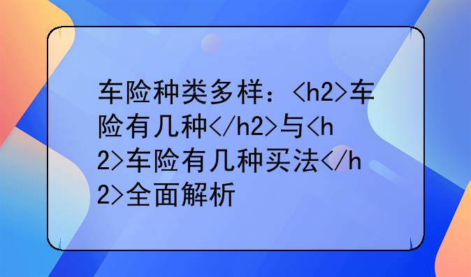车险种类多样：<h2>车险有几种</h2>与<h2>车险有几种买法</h2>全面解析