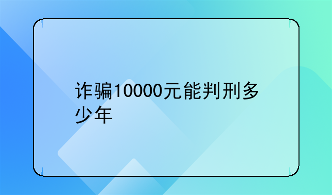 诈骗10000元能判刑多少年