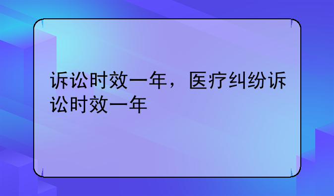 诉讼时效一年，医疗纠纷诉讼时效一年