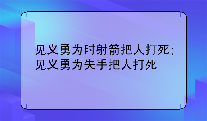 见义勇为时射箭把人打死;见义勇为失手把人打死