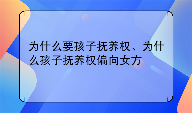 为什么要孩子抚养权、为什么孩子抚养权偏向女方
