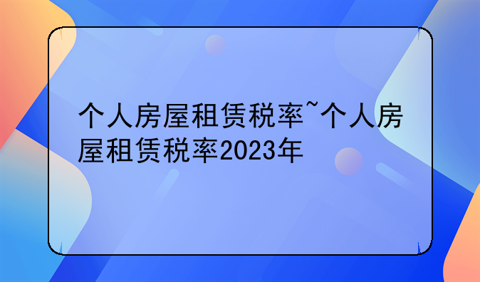 个人房屋租赁税率~个人房屋租赁税率2023年