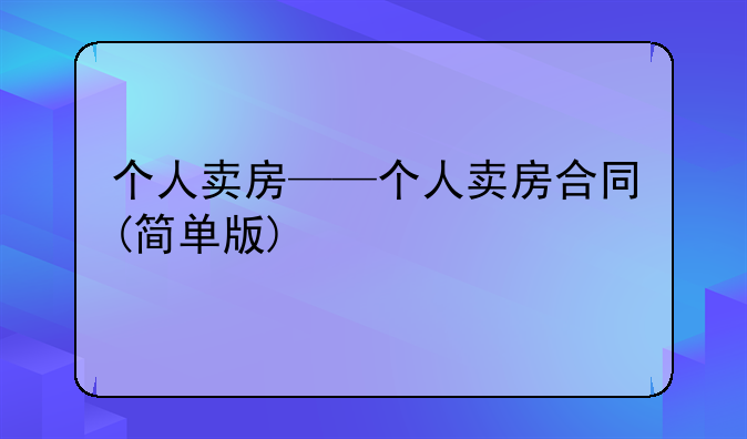 个人卖房——个人卖房合同(简单版)