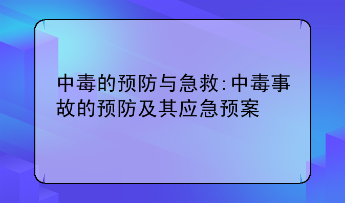 中毒的预防与急救:中毒事故的预防及其应急预案