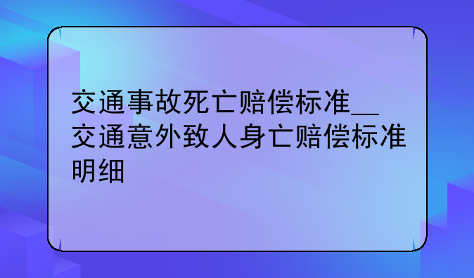交通事故死亡赔偿标准__交通意外致人身亡赔偿标准明细