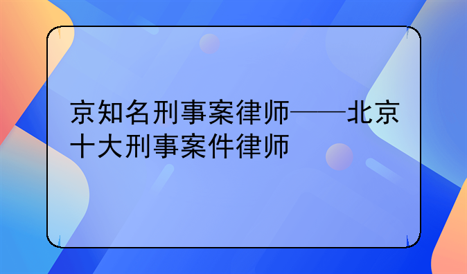京知名刑事案律师——北京十大刑事案件律师