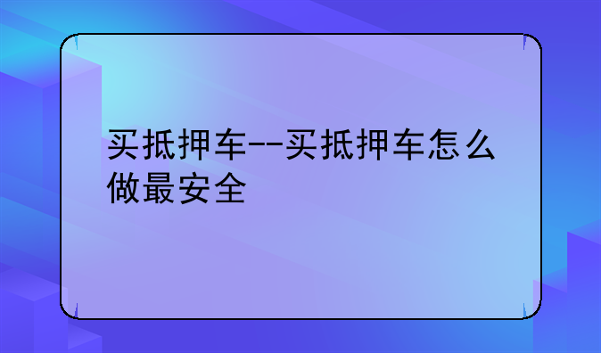 买抵押车--买抵押车怎么做最安全