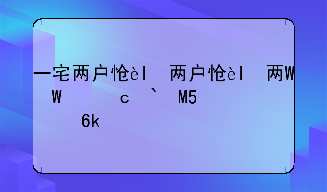 一宅两户怎么确权、一宅两户怎么确权登记